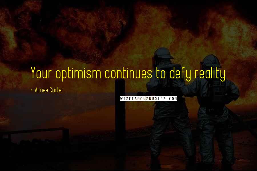 Aimee Carter Quotes: Your optimism continues to defy reality