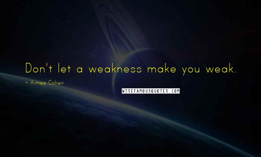 Aimee Cohen Quotes: Don't let a weakness make you weak.