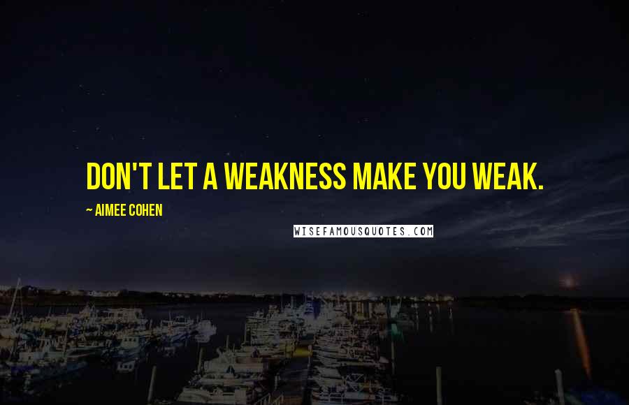 Aimee Cohen Quotes: Don't let a weakness make you weak.