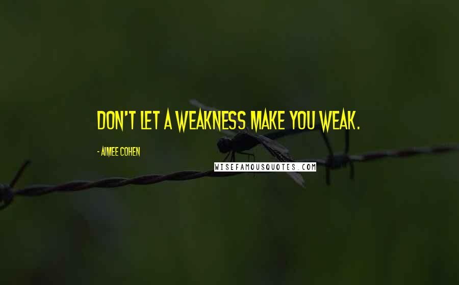 Aimee Cohen Quotes: Don't let a weakness make you weak.