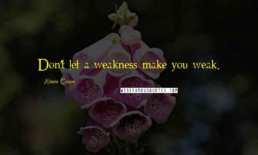 Aimee Cohen Quotes: Don't let a weakness make you weak.