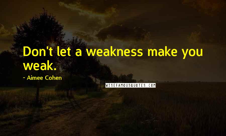 Aimee Cohen Quotes: Don't let a weakness make you weak.