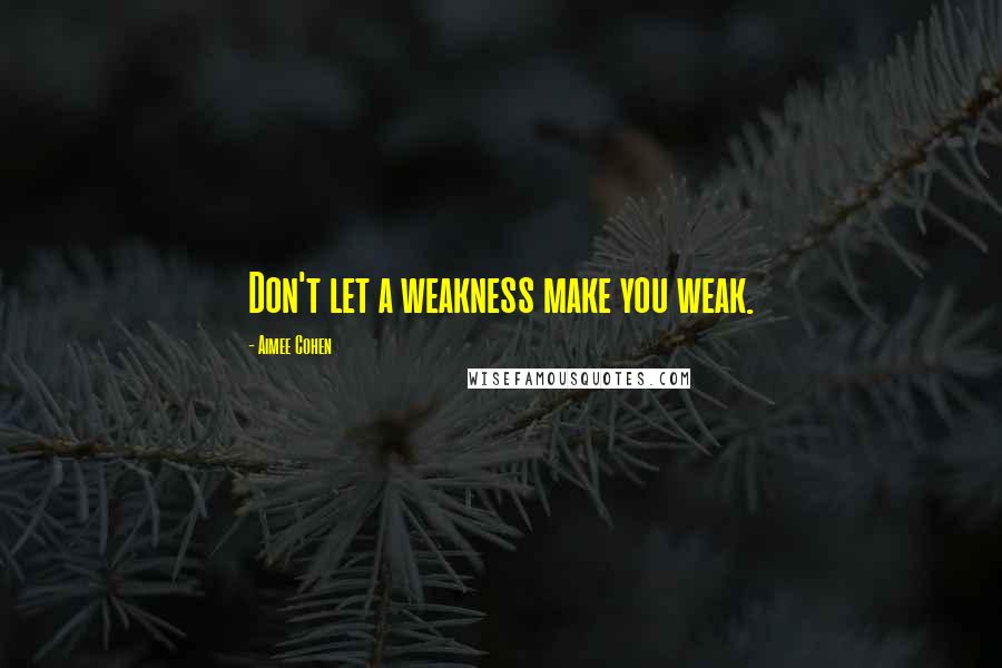 Aimee Cohen Quotes: Don't let a weakness make you weak.