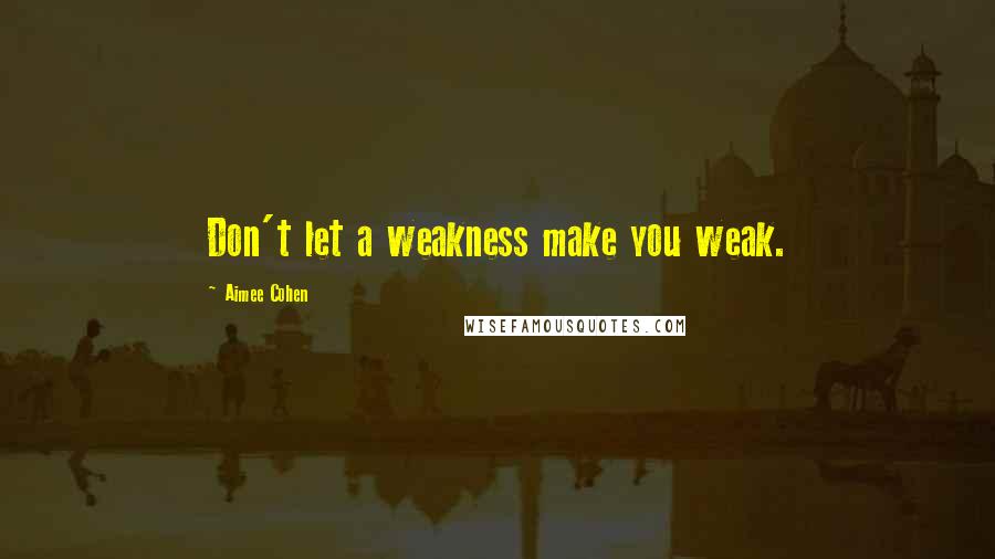 Aimee Cohen Quotes: Don't let a weakness make you weak.