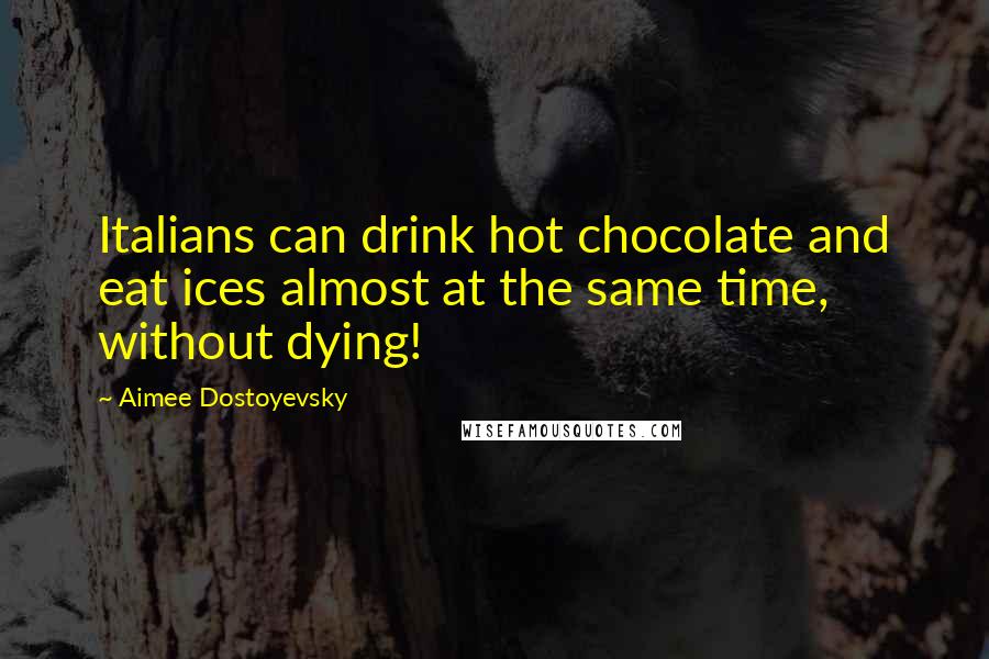 Aimee Dostoyevsky Quotes: Italians can drink hot chocolate and eat ices almost at the same time, without dying!