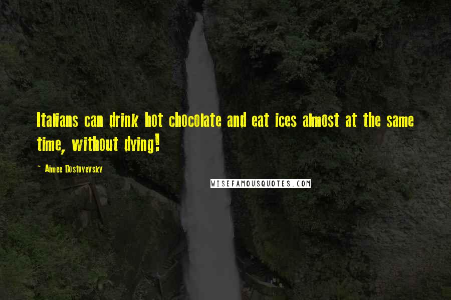 Aimee Dostoyevsky Quotes: Italians can drink hot chocolate and eat ices almost at the same time, without dying!