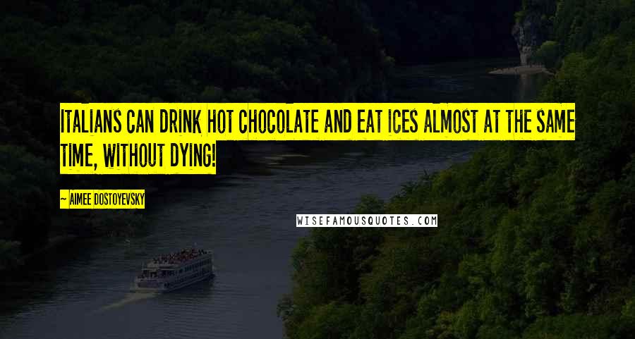 Aimee Dostoyevsky Quotes: Italians can drink hot chocolate and eat ices almost at the same time, without dying!