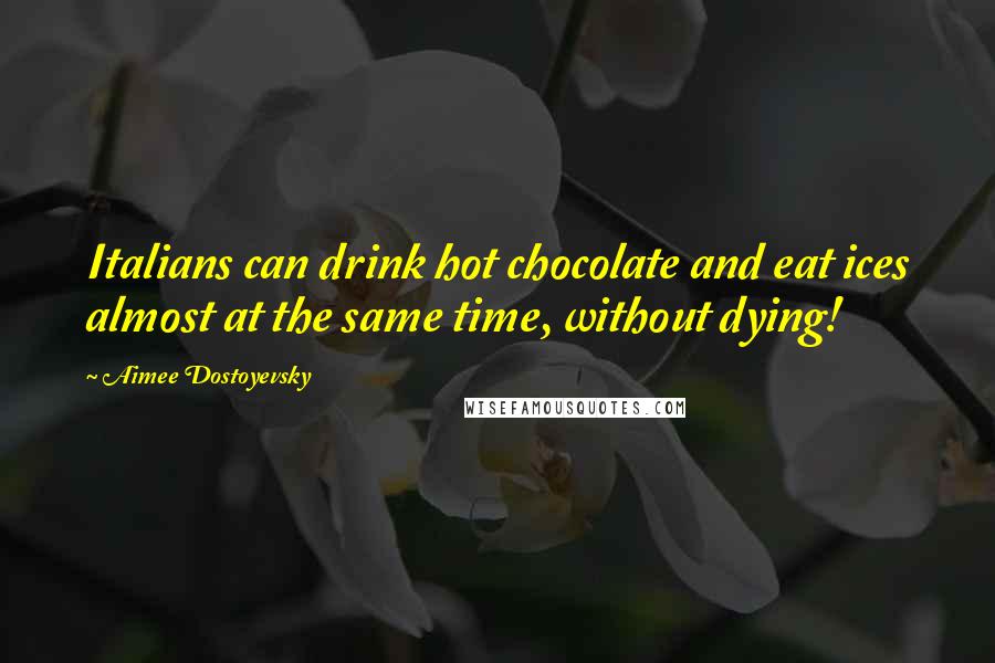 Aimee Dostoyevsky Quotes: Italians can drink hot chocolate and eat ices almost at the same time, without dying!