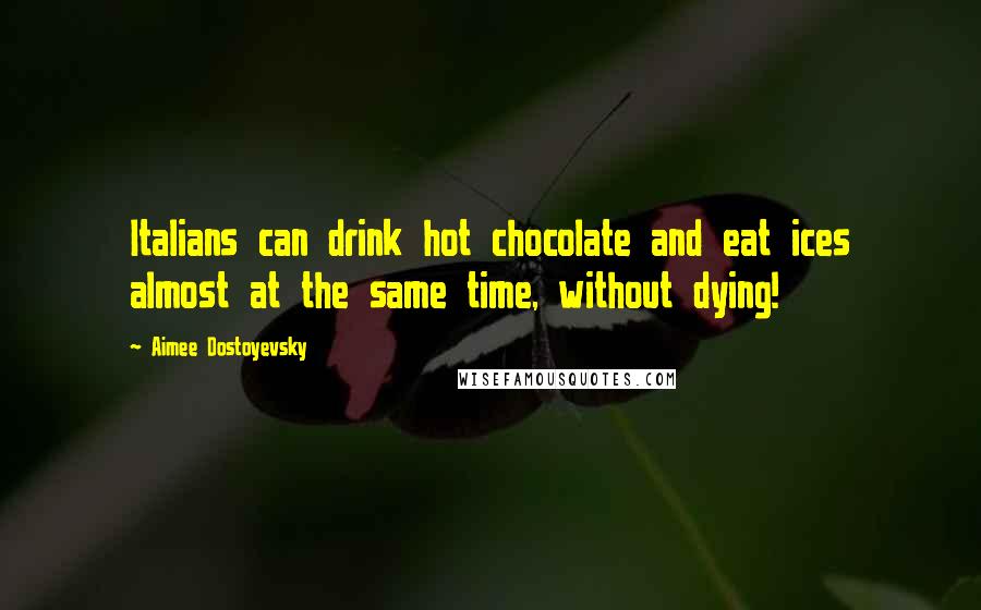 Aimee Dostoyevsky Quotes: Italians can drink hot chocolate and eat ices almost at the same time, without dying!