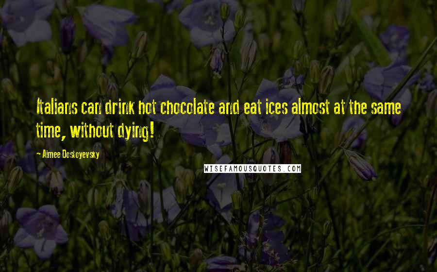 Aimee Dostoyevsky Quotes: Italians can drink hot chocolate and eat ices almost at the same time, without dying!