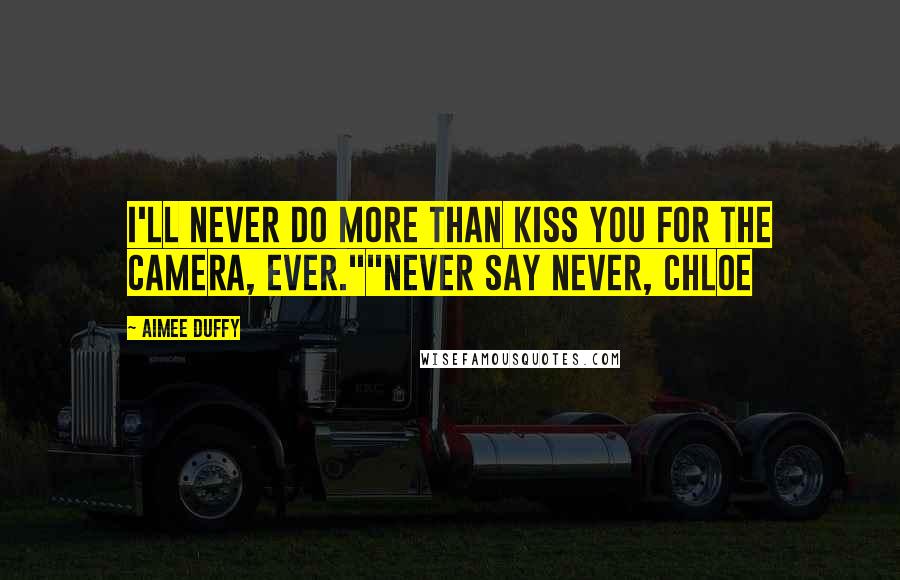 Aimee Duffy Quotes: I'll never do more than kiss you for the camera, ever.""Never say never, Chloe