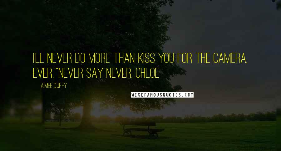 Aimee Duffy Quotes: I'll never do more than kiss you for the camera, ever.""Never say never, Chloe