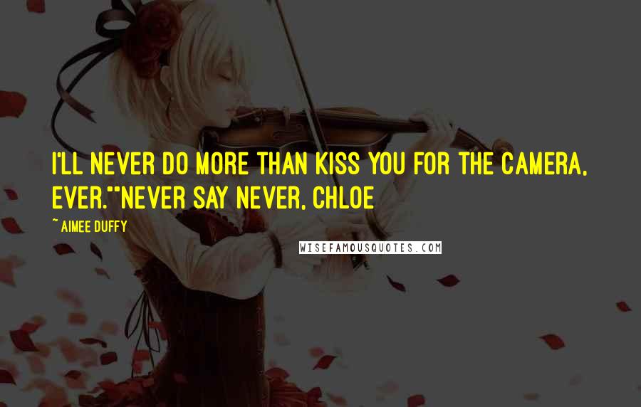 Aimee Duffy Quotes: I'll never do more than kiss you for the camera, ever.""Never say never, Chloe