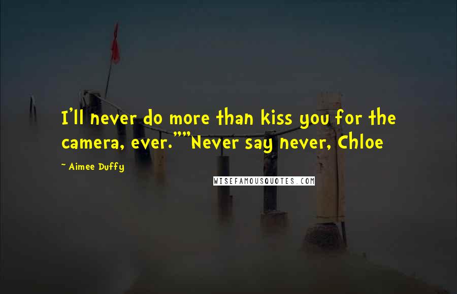 Aimee Duffy Quotes: I'll never do more than kiss you for the camera, ever.""Never say never, Chloe