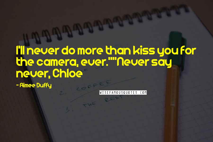 Aimee Duffy Quotes: I'll never do more than kiss you for the camera, ever.""Never say never, Chloe