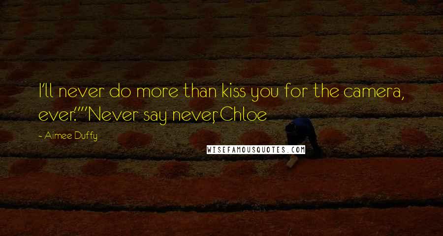 Aimee Duffy Quotes: I'll never do more than kiss you for the camera, ever.""Never say never, Chloe