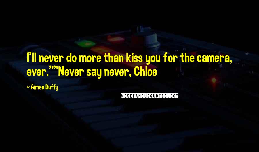 Aimee Duffy Quotes: I'll never do more than kiss you for the camera, ever.""Never say never, Chloe