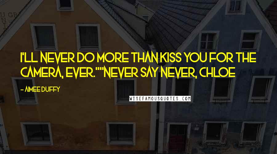 Aimee Duffy Quotes: I'll never do more than kiss you for the camera, ever.""Never say never, Chloe