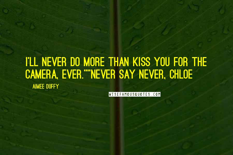 Aimee Duffy Quotes: I'll never do more than kiss you for the camera, ever.""Never say never, Chloe