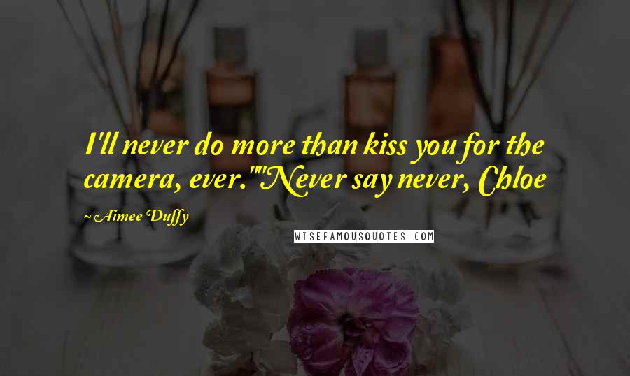 Aimee Duffy Quotes: I'll never do more than kiss you for the camera, ever.""Never say never, Chloe