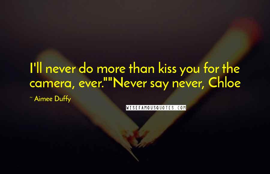 Aimee Duffy Quotes: I'll never do more than kiss you for the camera, ever.""Never say never, Chloe