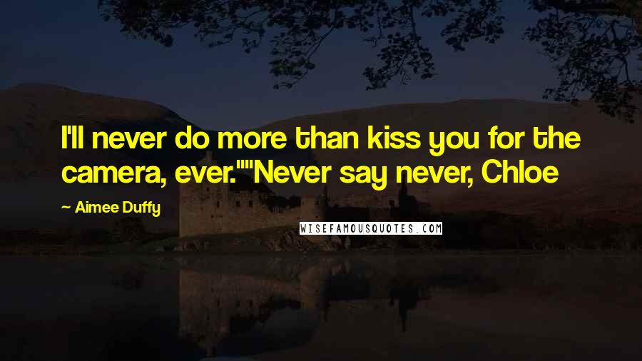 Aimee Duffy Quotes: I'll never do more than kiss you for the camera, ever.""Never say never, Chloe