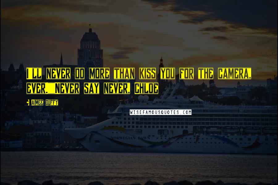 Aimee Duffy Quotes: I'll never do more than kiss you for the camera, ever.""Never say never, Chloe