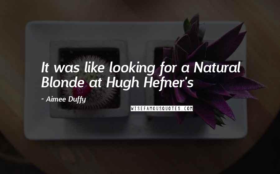 Aimee Duffy Quotes: It was like looking for a Natural Blonde at Hugh Hefner's