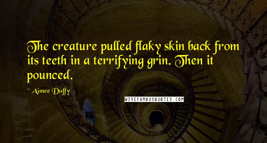 Aimee Duffy Quotes: The creature pulled flaky skin back from its teeth in a terrifying grin. Then it pounced.