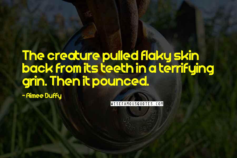 Aimee Duffy Quotes: The creature pulled flaky skin back from its teeth in a terrifying grin. Then it pounced.