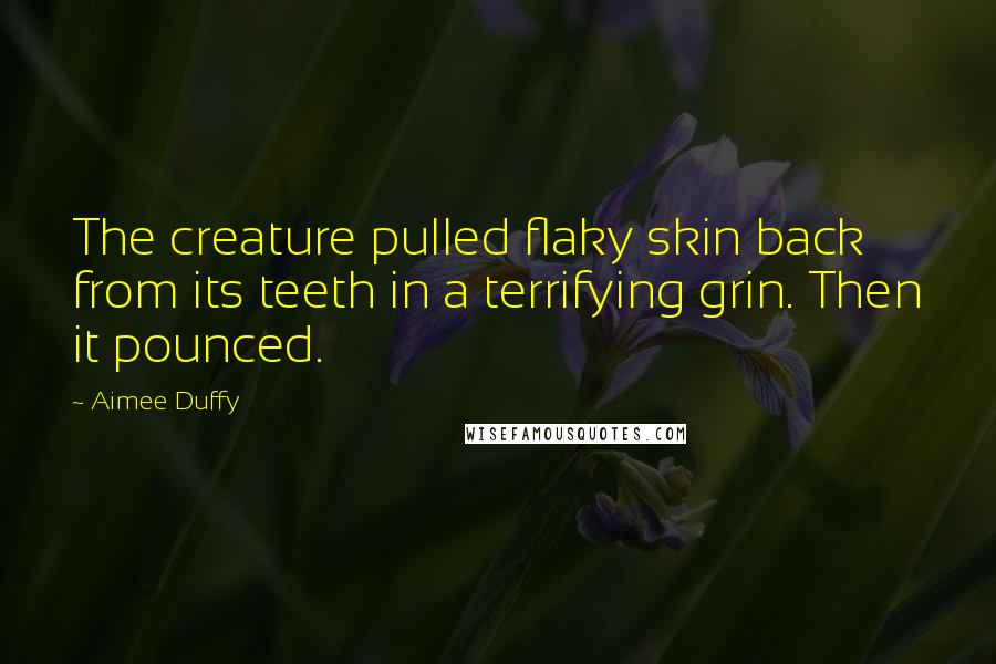 Aimee Duffy Quotes: The creature pulled flaky skin back from its teeth in a terrifying grin. Then it pounced.