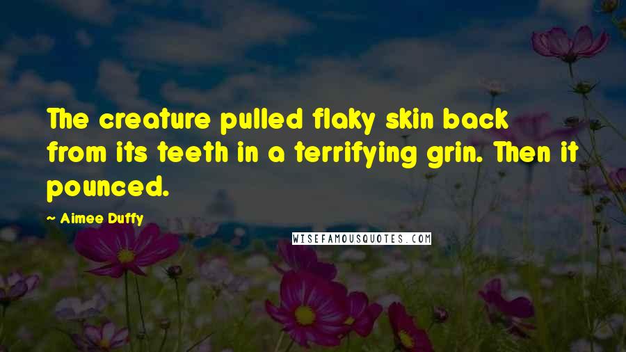 Aimee Duffy Quotes: The creature pulled flaky skin back from its teeth in a terrifying grin. Then it pounced.