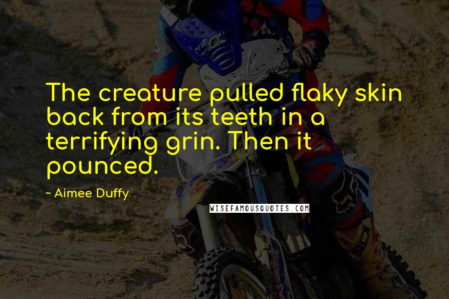 Aimee Duffy Quotes: The creature pulled flaky skin back from its teeth in a terrifying grin. Then it pounced.