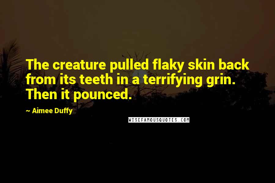 Aimee Duffy Quotes: The creature pulled flaky skin back from its teeth in a terrifying grin. Then it pounced.