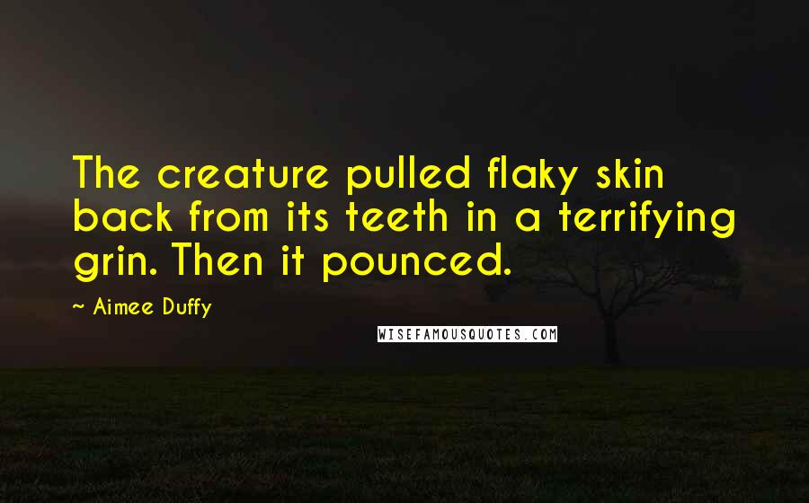 Aimee Duffy Quotes: The creature pulled flaky skin back from its teeth in a terrifying grin. Then it pounced.
