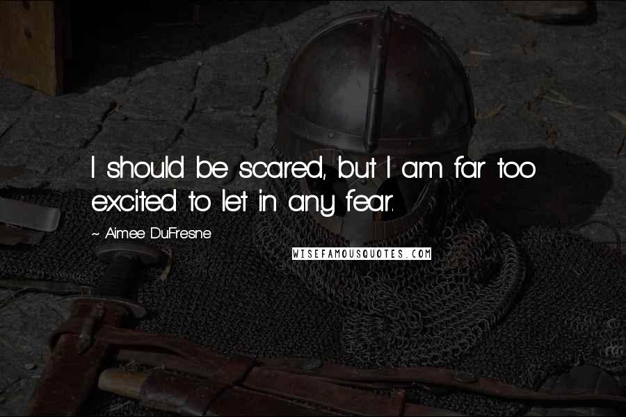 Aimee DuFresne Quotes: I should be scared, but I am far too excited to let in any fear.