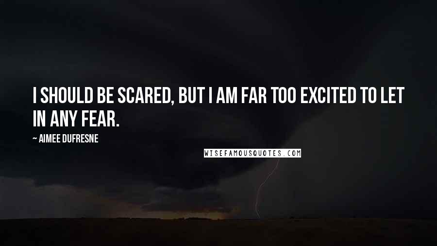 Aimee DuFresne Quotes: I should be scared, but I am far too excited to let in any fear.