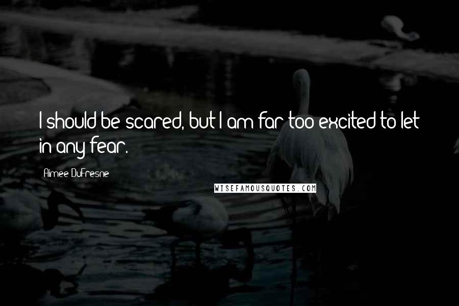 Aimee DuFresne Quotes: I should be scared, but I am far too excited to let in any fear.