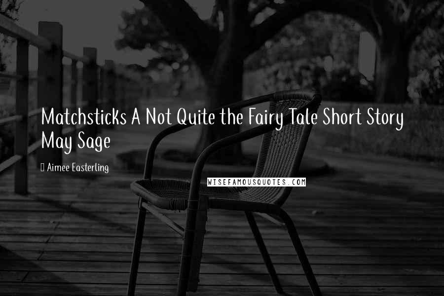 Aimee Easterling Quotes: Matchsticks A Not Quite the Fairy Tale Short Story May Sage