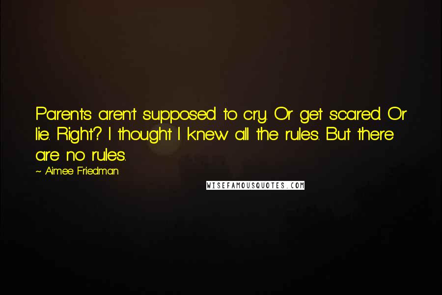 Aimee Friedman Quotes: Parents aren't supposed to cry. Or get scared. Or lie. Right? I thought I knew all the rules. But there are no rules.