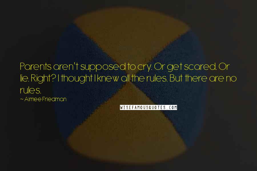 Aimee Friedman Quotes: Parents aren't supposed to cry. Or get scared. Or lie. Right? I thought I knew all the rules. But there are no rules.
