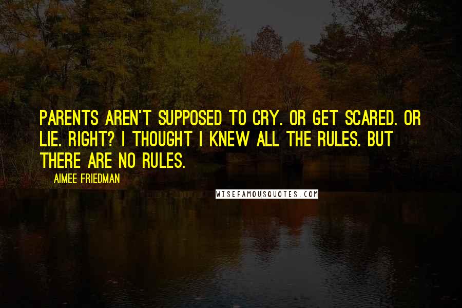 Aimee Friedman Quotes: Parents aren't supposed to cry. Or get scared. Or lie. Right? I thought I knew all the rules. But there are no rules.