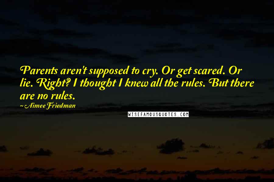 Aimee Friedman Quotes: Parents aren't supposed to cry. Or get scared. Or lie. Right? I thought I knew all the rules. But there are no rules.