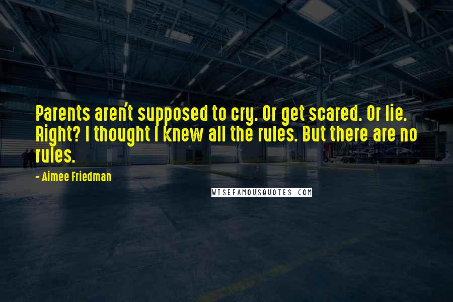 Aimee Friedman Quotes: Parents aren't supposed to cry. Or get scared. Or lie. Right? I thought I knew all the rules. But there are no rules.