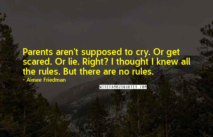 Aimee Friedman Quotes: Parents aren't supposed to cry. Or get scared. Or lie. Right? I thought I knew all the rules. But there are no rules.