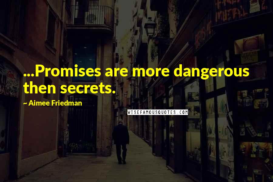 Aimee Friedman Quotes: ...Promises are more dangerous then secrets.