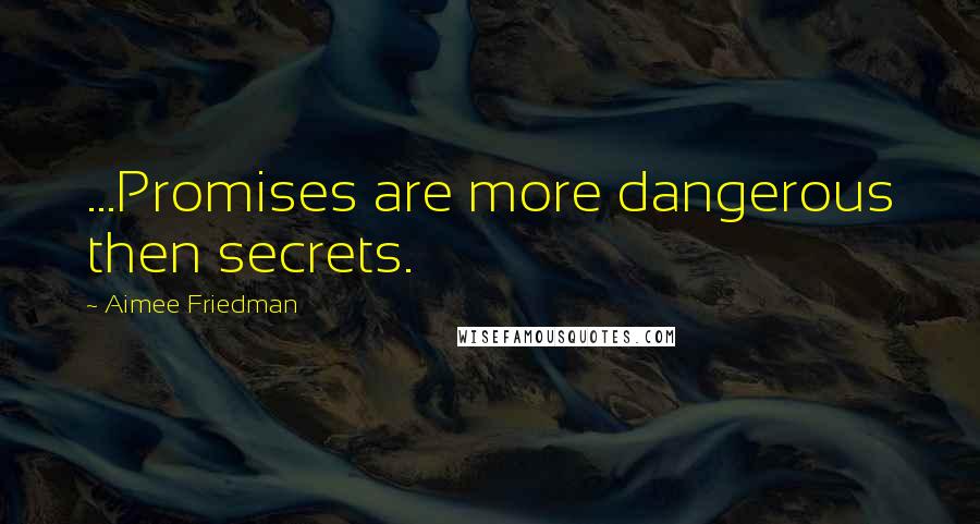 Aimee Friedman Quotes: ...Promises are more dangerous then secrets.