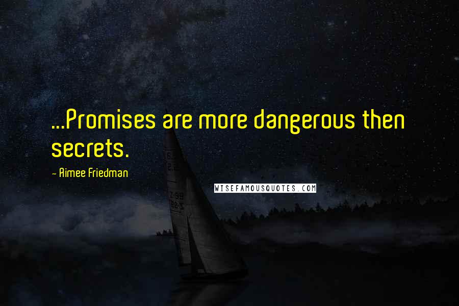 Aimee Friedman Quotes: ...Promises are more dangerous then secrets.