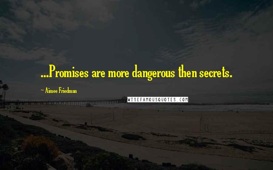 Aimee Friedman Quotes: ...Promises are more dangerous then secrets.