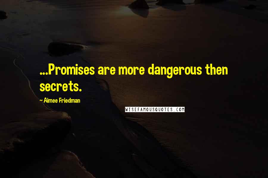 Aimee Friedman Quotes: ...Promises are more dangerous then secrets.